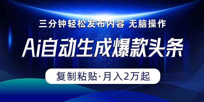 Ai一键自动生成爆款头条，三分钟快速生成，复制粘贴即可完成， 月入2万+-康仁安资源