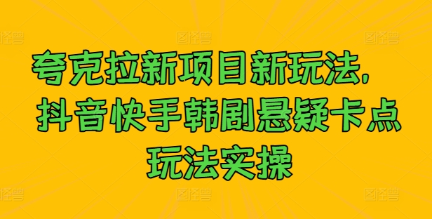 夸克拉新项目新玩法， 抖音快手韩剧悬疑卡点玩法实操-康仁安资源