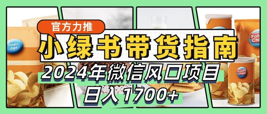 小绿书带货完全教学指南，2024年微信风口项目，日入1700+-康仁安资源