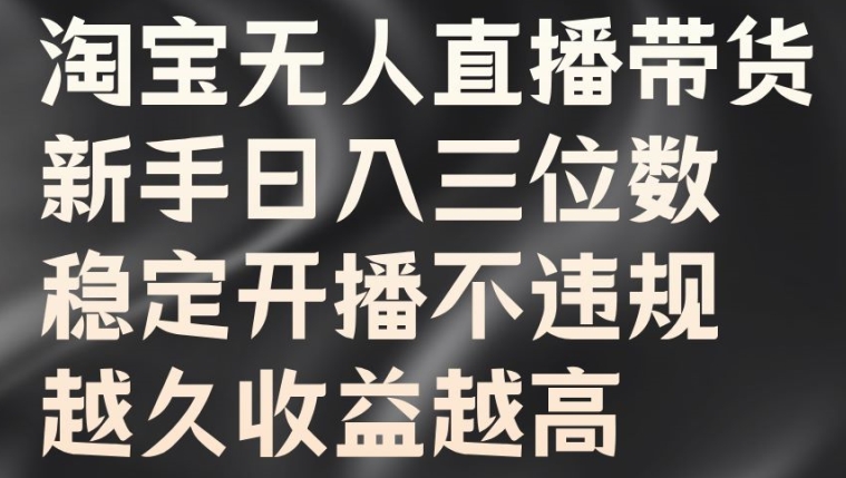 淘宝无人直播带货，新手日入三位数，稳定开播不违规，越久收益越高【揭秘】-康仁安资源