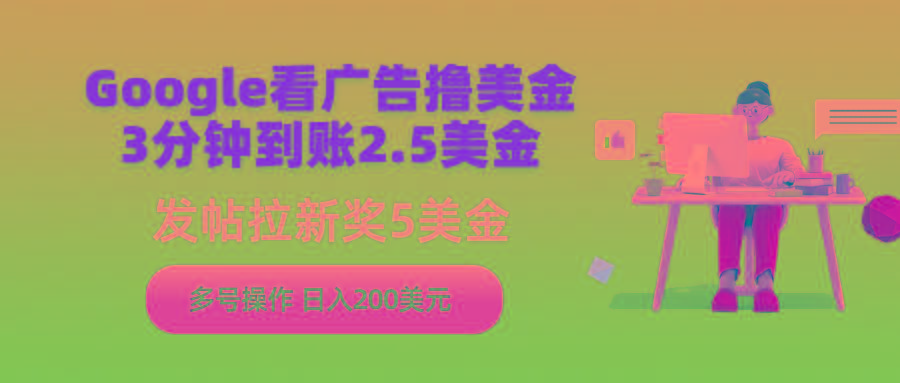 (9678期)Google看广告撸美金，3分钟到账2.5美金，发帖拉新5美金，多号操作，日入...-康仁安资源