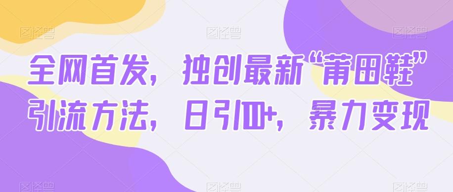 全网首发，独创最新“莆田鞋”引流方法，日引100+，暴力变现-康仁安资源