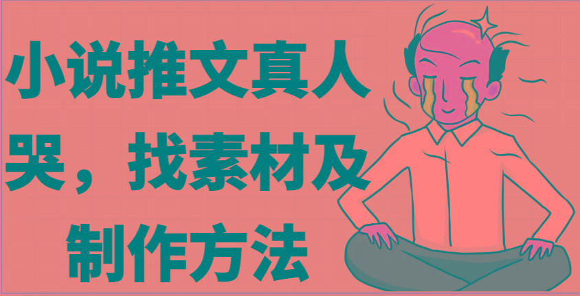 小说推文真人出镜哭，找素材及制作方法-康仁安资源