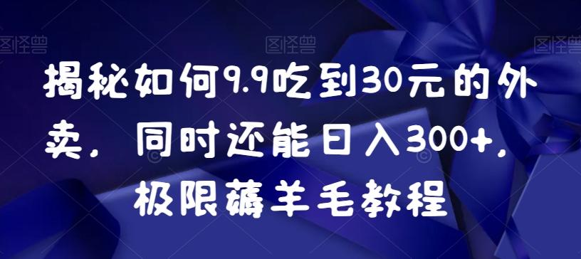 揭秘如何9.9吃到30元的外卖，同时还能日入300+，极限薅羊毛教程-康仁安资源