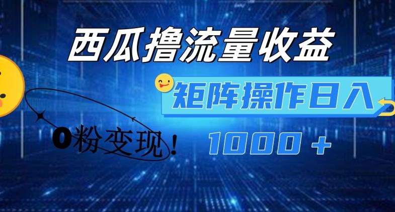 西瓜视频撸流量，简单上手，0粉变现矩阵操作，日入1000+【揭秘】-康仁安资源