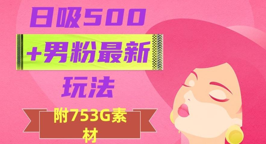 日吸500+男粉最新玩法，从作品制作到如何引流及后端变现，保姆级教程【揭秘】-康仁安资源