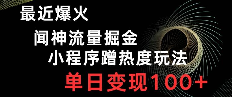 最近爆火闻神流量掘金，小程序蹭热度玩法，单日变现100+-康仁安资源