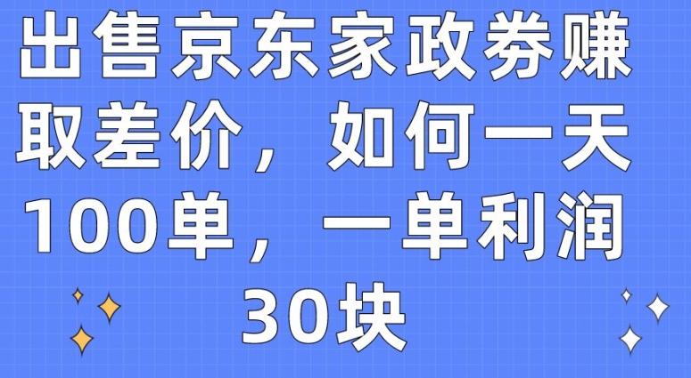 出售京东家政劵赚取差价，如何一天100单，一单利润30块【揭秘】-康仁安资源