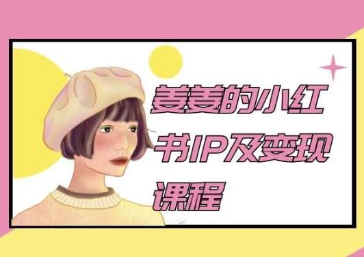 姜姜的小红书IP及变现课程，姜姜小红书2024-康仁安资源