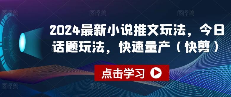 2024最新小说推文玩法，今日话题玩法，快速量产(快剪)-康仁安资源