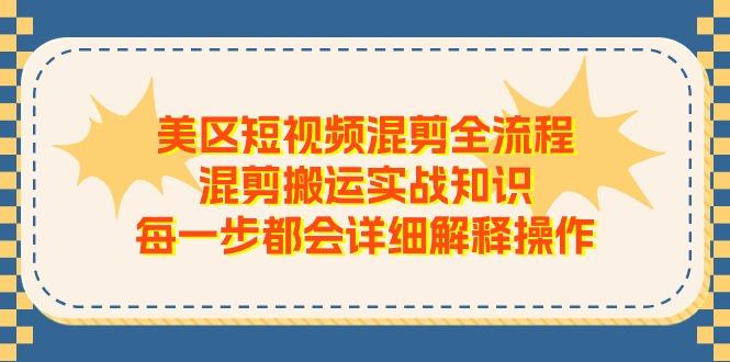 美区短视频混剪全流程，混剪搬运实战知识，每一步都会详细解释操作-康仁安资源