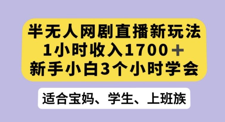 半无人网剧直播新玩法，1小时收入1700+，新手小白3小时学会【揭秘】-康仁安资源
