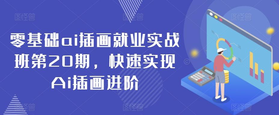 零基础ai插画就业实战班第20期，快速实现Ai插画进阶-康仁安资源