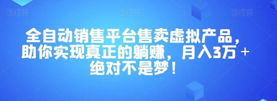 全自动销售平台售卖虚拟产品，助你实现真正的躺赚，月入3万＋绝对不是梦！【揭秘】-康仁安资源