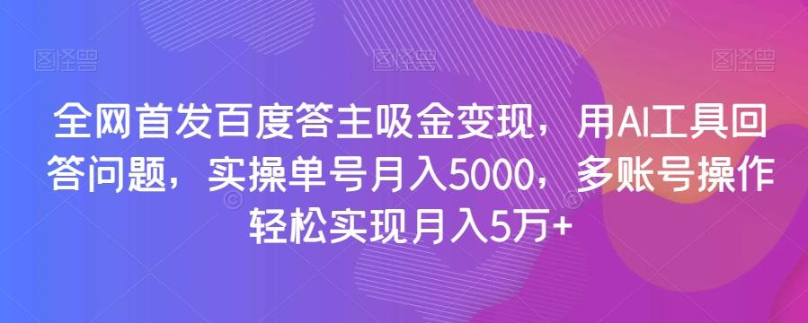 全网首发百度答主吸金变现，用AI工具回答问题，实操单号月入5000，多账号操作轻松实现月入5万+【揭秘】-康仁安资源
