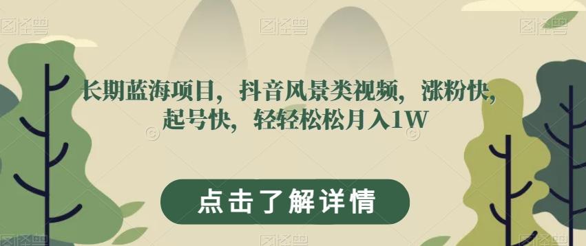 长期蓝海项目，抖音风景类视频，涨粉快，起号快，轻轻松松月入1W【揭秘】-康仁安资源
