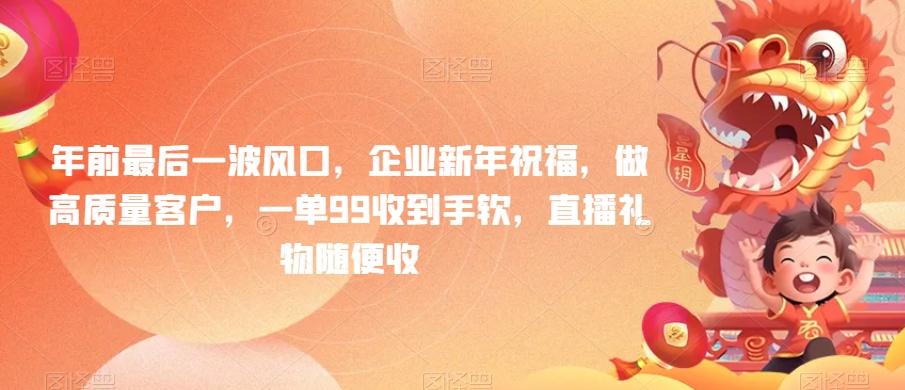 年前最后一波风口，企业新年祝福，做高质量客户，一单99收到手软，直播礼物随便收【揭秘】-康仁安资源