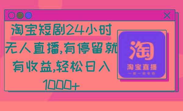 淘宝短剧24小时无人直播，有停留就有收益,轻松日入1000+-康仁安资源