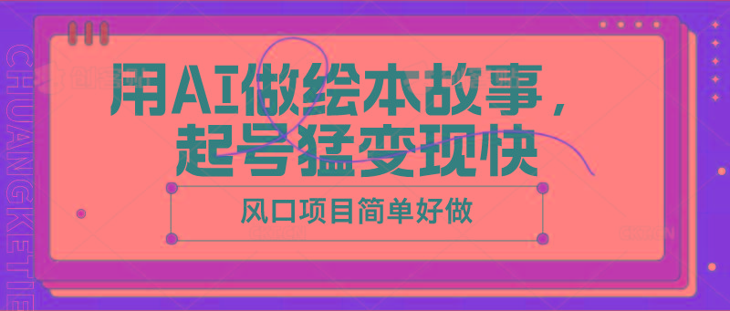 用AI做绘本故事，起号猛变现快，风口项目简单好做-康仁安资源
