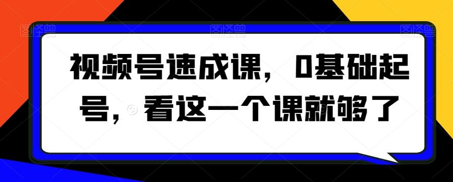 视频号速成课，​0基础起号，看这一个课就够了-康仁安资源