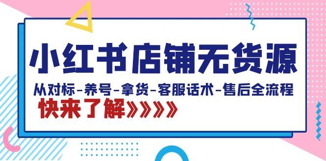 小红书店铺无货源：从对标-养号-拿货-客服话术-售后全流程(20节课)-康仁安资源