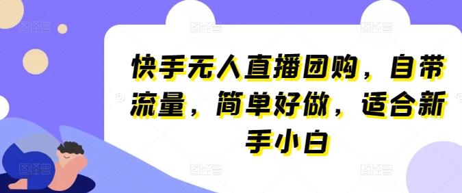 快手无人直播团购，自带流量，简单好做，适合新手小白【揭秘】-康仁安资源