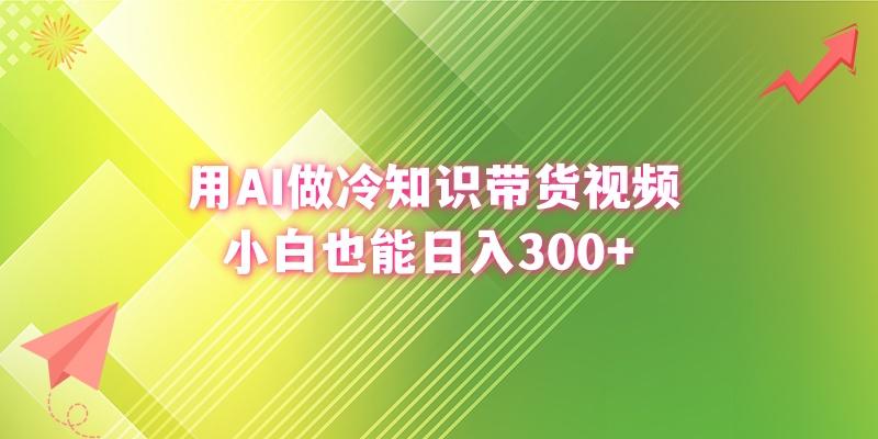 (8631期)用AI做冷知识带货视频，小白也能日入300+-康仁安资源