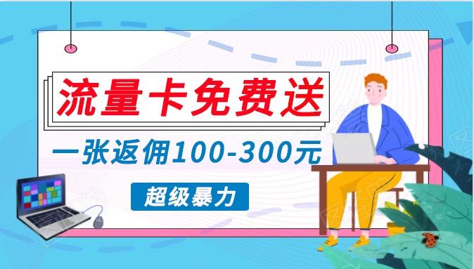 流量卡免费送，一张返佣100-300元，超暴力蓝海项目，轻松月入过万！-康仁安资源