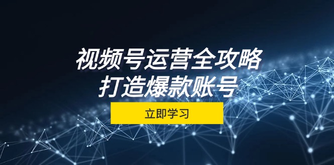 视频号运营全攻略，从定位到成交一站式学习，视频号核心秘诀，打造爆款...-康仁安资源