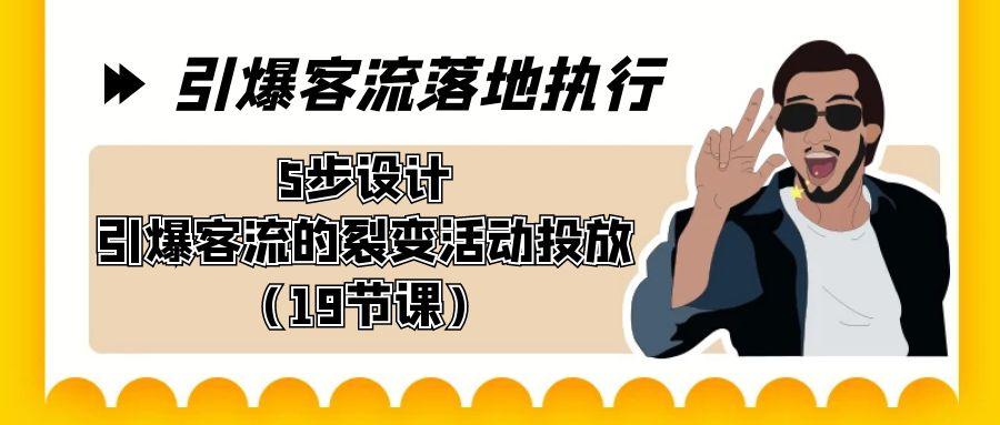 引爆-客流落地执行，5步设计引爆客流的裂变活动投放(19节课)-康仁安资源