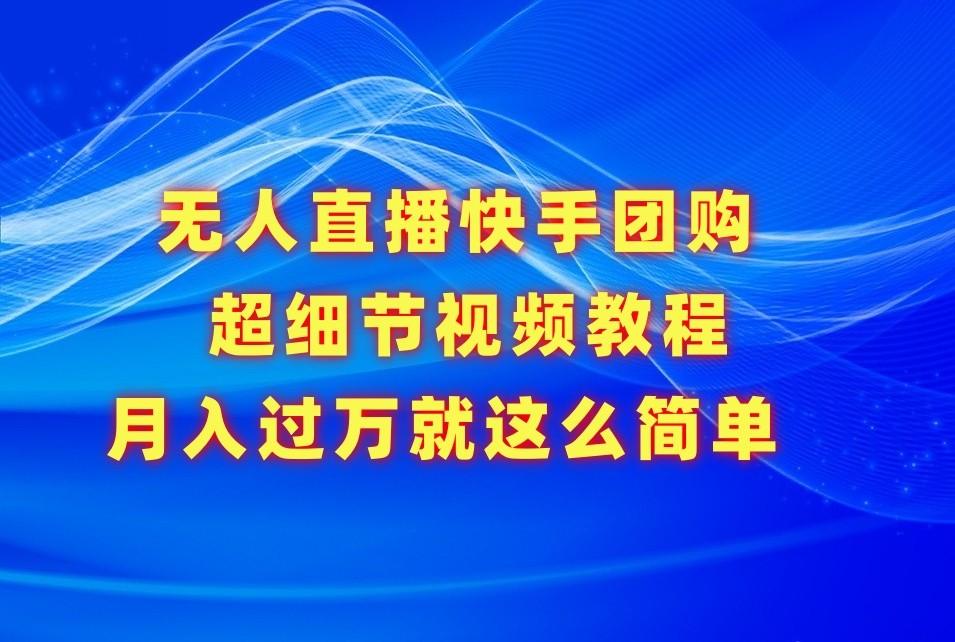 无人直播快手团购超细节视频教程，赢在细节月入过万真不是梦！-康仁安资源