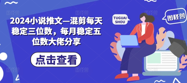 2024小说推文—混剪每天稳定三位数，每月稳定五位数大佬分享-康仁安资源