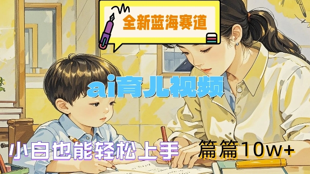 全新蓝海赛道-ai育儿视频，小白也能轻松上手，篇篇10w+【揭秘】-康仁安资源