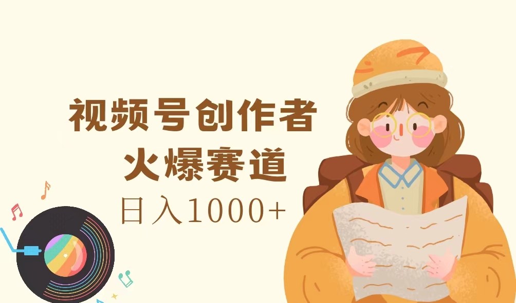 视频号创作者，火爆赛道，日入1000+-康仁安资源