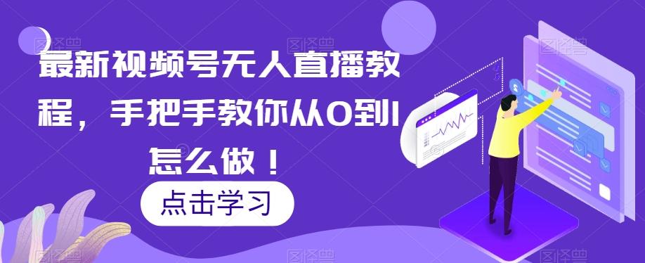 最新视频号无人直播教程，手把手教你从0到1怎么做！-康仁安资源