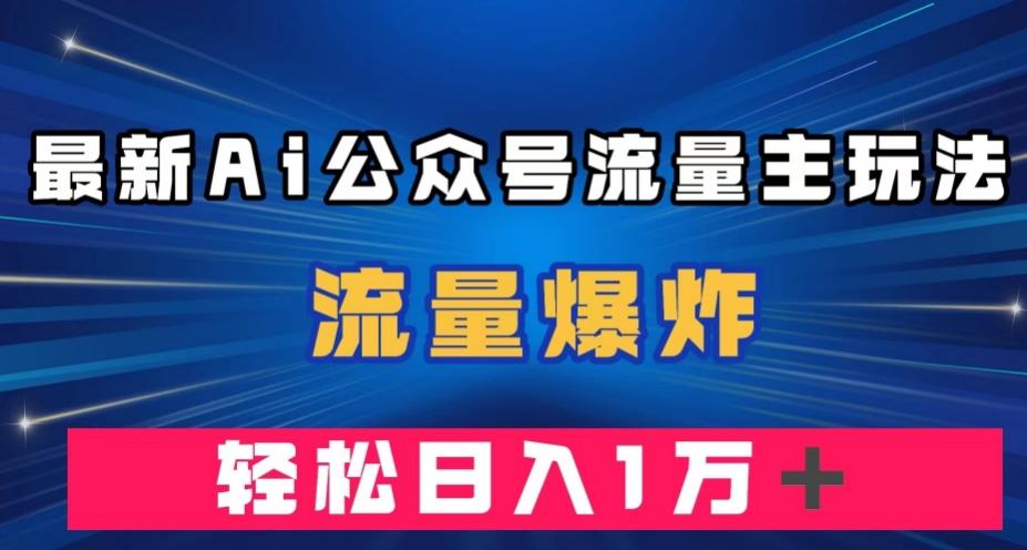 最新AI公众号流量主玩法，流量爆炸，轻松月入一万＋【揭秘】-康仁安资源