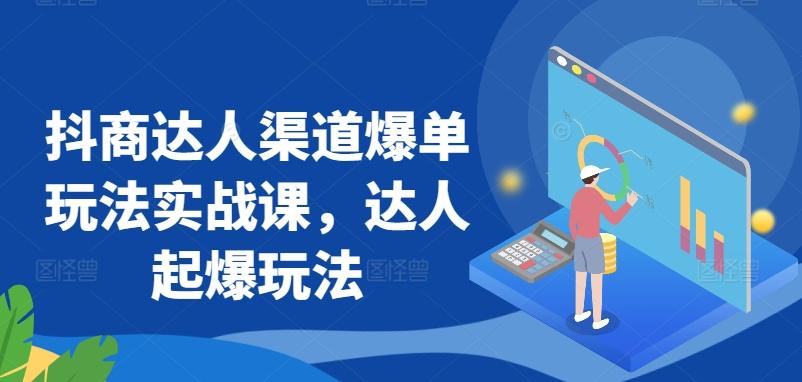 抖商达人渠道爆单玩法实战课，达人起爆玩法-康仁安资源