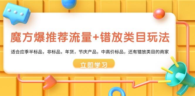 魔方·爆推荐流量+错放类目玩法：适合应季半标品，非标品，年货，节庆产...-康仁安资源