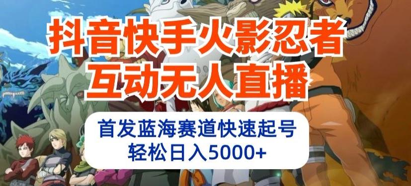 抖音快手火影忍者互动无人直播，首发蓝海赛道快速起号，轻松日入5000+【揭秘】-康仁安资源