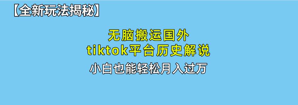 无脑搬运国外tiktok历史解说 无需剪辑，简单操作，轻松实现月入过万-康仁安资源