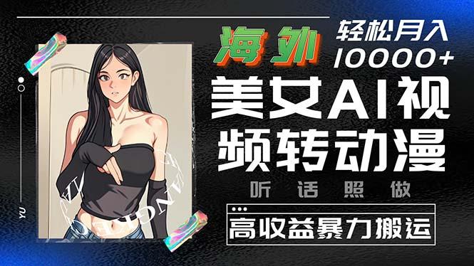 海外美女AI视频转动漫，高收益暴力搬运，听话照做，轻松月入10000+-康仁安资源