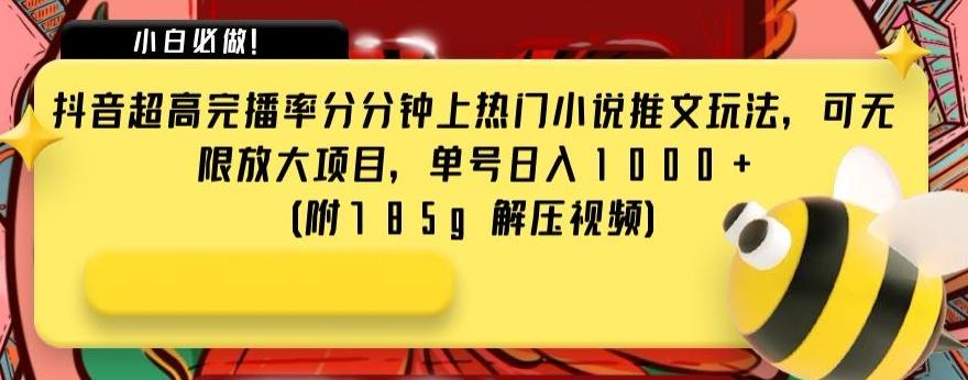 抖音超高完播率分分钟上热门小说推文玩法，可无限放大项目，单号日入1000+(附785g解压视频)【揭秘】-康仁安资源
