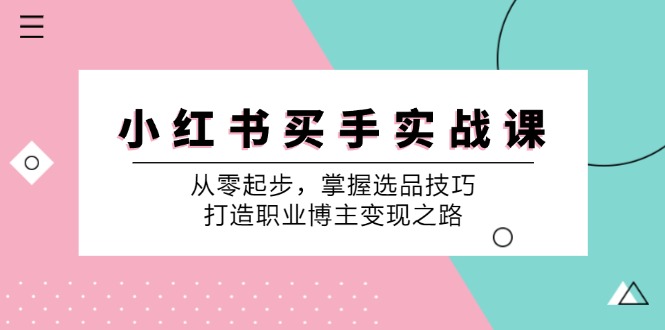 小红书买手实战课:从零起步,掌握选品技巧,打造职业博主变现之路-康仁安资源