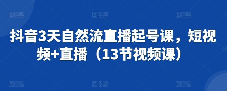 抖音3天自然流直播起号课，短视频+直播(13节视频课)-康仁安资源