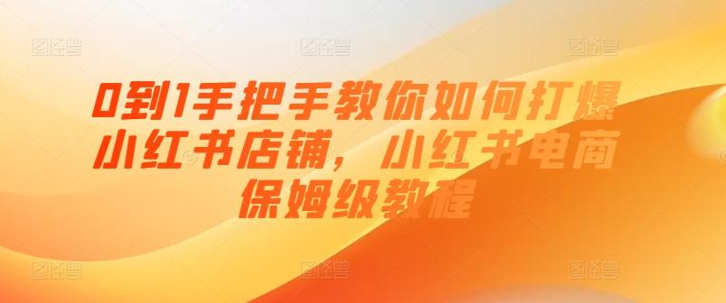 0到1手把手教你如何打爆小红书店铺，小红书电商保姆级教程-康仁安资源