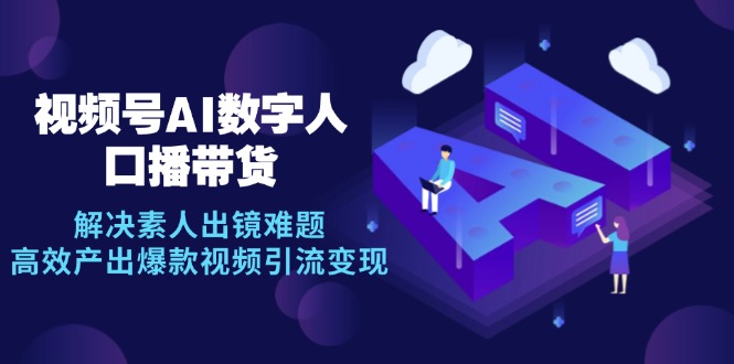 视频号数字人AI口播带货，解决素人出镜难题，高效产出爆款视频引流变现-康仁安资源