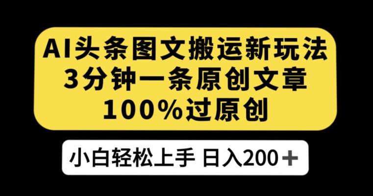 AI头条图文搬运新玩法，3分钟一条原创文章，100%过原创轻松日入200+【揭秘】-康仁安资源