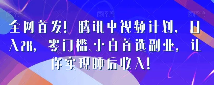 全网首发！腾讯中视频计划，日入2K，零门槛、小白首选副业，让你实现睡后收入！-康仁安资源