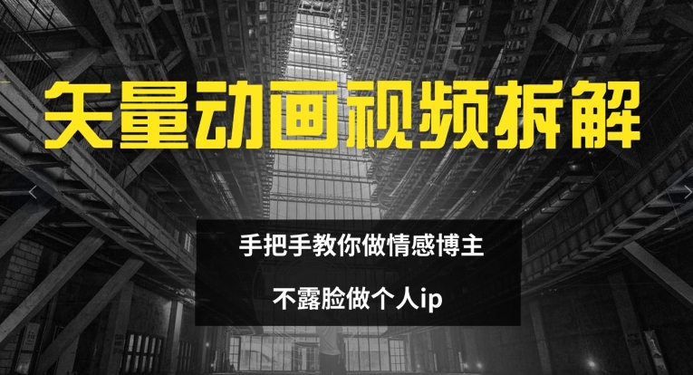 矢量动画视频全拆解 手把手教你做情感博主 不露脸做个人ip【揭秘】-康仁安资源
