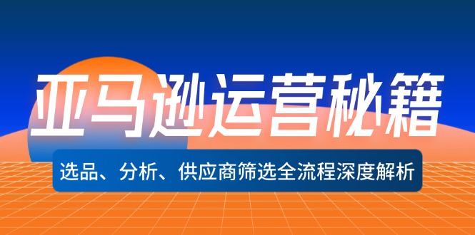 亚马逊运营秘籍：选品、分析、供应商筛选全流程深度解析(无水印-康仁安资源
